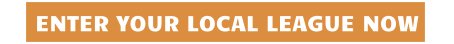 ENTER YOUR LOCAL LEAGUE NOW